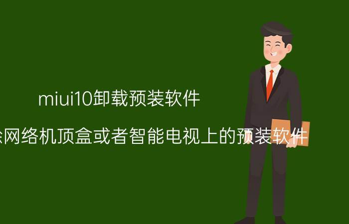 miui10卸载预装软件 怎样删除网络机顶盒或者智能电视上的预装软件？